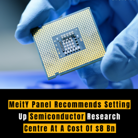 MeitY Panel Recommends Setting Up Semiconductor Research Centre At A Cost Of $8 Bn