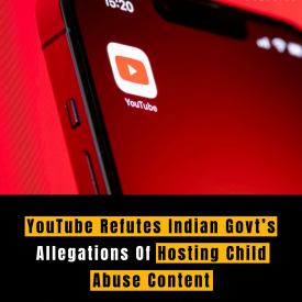 YouTube Refutes Indian Govt’s Allegations Of Hosting Child Abuse Content