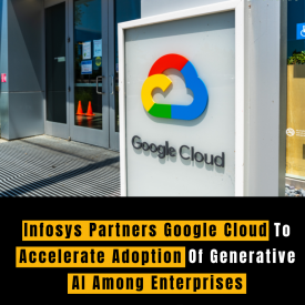 Infosys Partners Google Cloud To Accelerate Adoption Of Generative AI Among Enterprises