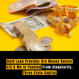 Gold Loan Provider Oro Money Raises $12.5 Mn In Funding From Singularity, Three State Capital