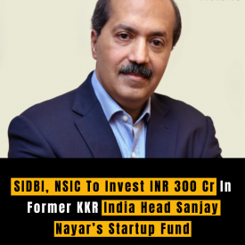 SIDBI, NSIC To Invest INR 300 Cr In Former KKR India Head Sanjay Nayar’s Startup Fund