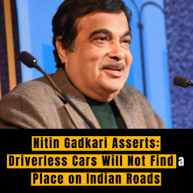 Nitin Gadkari Asserts: Driverless Cars Will Not Find a Place on Indian Roads