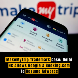 MakeMyTrip Trademark Case: Delhi HC Allows Google & Booking.com To Resume Adwords