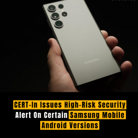 CERT-In Issues High-Risk Security Alert On Certain Samsung Mobile Android Versions