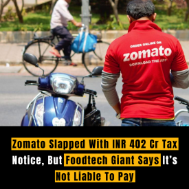 Zomato Slapped With INR 402 Cr Tax Notice, But Foodtech Giant Says It’s Not Liable To Pay