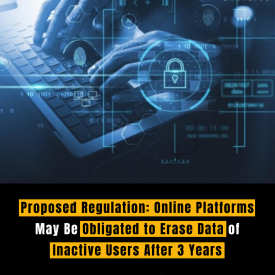 Proposed Regulation: Online Platforms May Be Obligated to Erase Data of Inactive Users After 3 Years