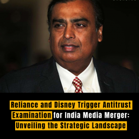 Reliance and Disney Trigger Antitrust Examination for India Media Merger: Unveiling the Strategic Landscape