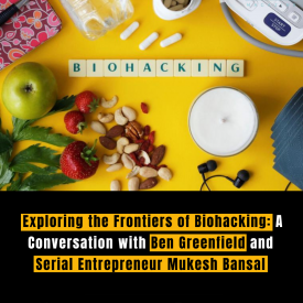 Exploring the Frontiers of Biohacking: A Conversation with Ben Greenfield and Serial Entrepreneur Mukesh Bansal