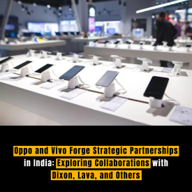 Oppo and Vivo Forge Strategic Partnerships in India: Exploring Collaborations with Dixon, Lava, and Others