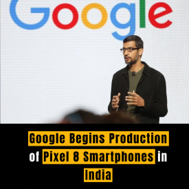 Google Begins Production of Pixel 8 Smartphones in India