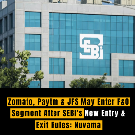 Zomato, Paytm & JFS May Enter F&O Segment After SEBI’s New Entry & Exit Rules: Nuvama