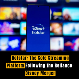 Hotstar: The Sole Streaming Platform Following the Reliance-Disney Merger