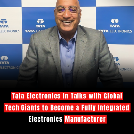 Tata Electronics in Talks with Global Tech Giants to Become a Fully Integrated Electronics Manufacturer